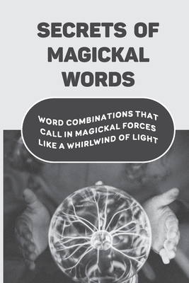 Secrets Of Magickal Words: Word Combinations That Call In Magickal Forces Like A Whirlwind Of Light: Magical Words By Minta Kriegshauser Cover Image