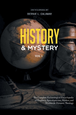 History and Mystery: The Complete Eschatological Encyclopedia of Prophecy, Apocalypticism, Mythos, and Worldwide Dynamic Theology Vol. 1 Cover Image