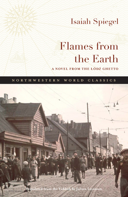 Flames from the Earth: A Novel from the Lódz Ghetto (Northwestern World Classics) By Julian Levinson (Translated by), Isaiah Spiegel Cover Image