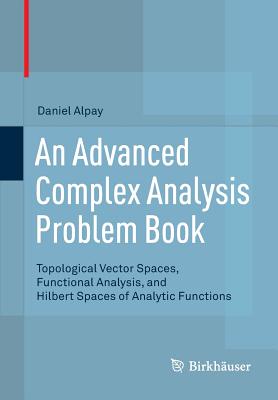 An Advanced Complex Analysis Problem Book: Topological Vector Spaces, Functional Analysis, and Hilbert Spaces of Analytic Functions Cover Image