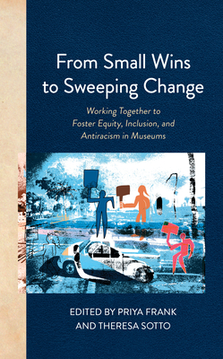 From Small Wins to Sweeping Change: Working Together to Foster Equity, Inclusion, and Antiracism in Museums (American Alliance of Museums) Cover Image