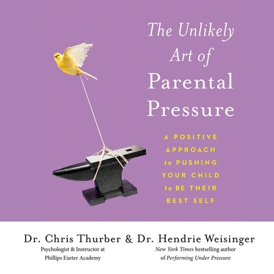 The Unlikely Art of Parental Pressure: A Positive Approach to Pushing Your Child to Be Their Best Self By Hendrie Weisinger, Chris Thurber, Stacy Carolan (Read by) Cover Image