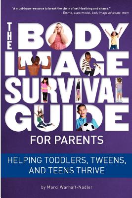 The Body Image Survival Guide for Parents: Helping Toddlers, Tweens, and Teens Thrive By Marci Warhaft-Nadler Cover Image