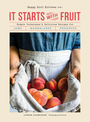 It Starts with Fruit: Simple Techniques and Delicious Recipes for Jams, Marmalades, and Preserves (73 Easy Canning and Preserving Recipes, Beginners Guide to Making Jam) By Jordan Champagne Cover Image