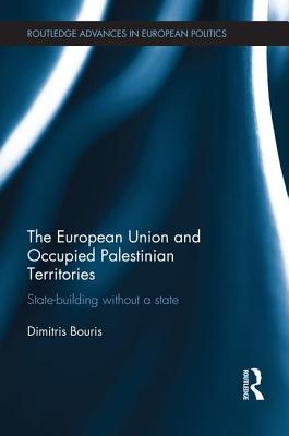The European Union and Occupied Palestinian Territories: State-building without a state (Routledge Advances in European Politics)