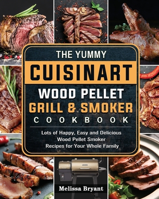 The Yummy Cuisinart Wood Pellet Grill and Smoker Cookbook: Lots of Happy, Easy and Delicious Wood Pellet Smoker Recipes for Your Whole Family By Melissa Bryant Cover Image