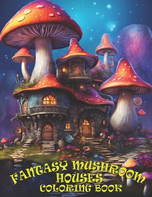 Fantasy Mushroom Houses Coloring Book: Mystical Mushroom Coloring Adventures and grayscale magical Mushroom Houses For Relaxation And Creativity: Crea Cover Image