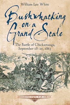 Bushwhacking on a Grand Scale: The Battle of Chickamauga, September 18-20, 1863 (Emerging Civil War)