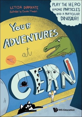 Your Adventures at Cern: Play the Hero Among Particles and a Particular Dinosaur! By Letizia Diamante, Claudia Flandoli (Artist) Cover Image