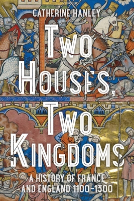 Two Houses, Two Kingdoms: A History of France and England, 1100–1300 Cover Image