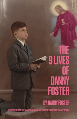 The 9 Lives of Danny Foster: Stories of Near-Death, Nearly Near-Death, and Almost Nearly Near-Death Experiences cover
