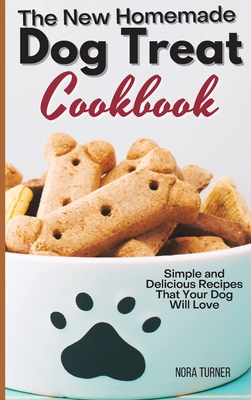 The New Homemade Dog Treat Cookbook: Simple and Delicious Recipes That Your Dog Will Love Cover Image