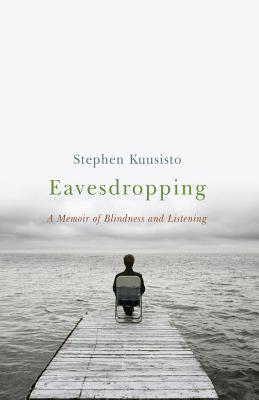 Eavesdropping: A Memoir of Blindness and Listening By Stephen Kuusisto Cover Image