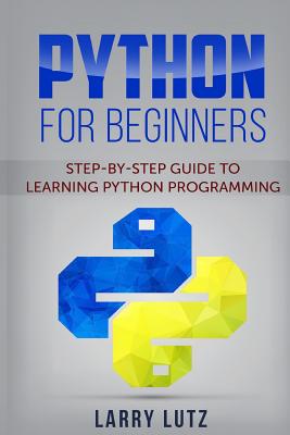 Python for Beginners: Step-By-Step Guide to Learning Python Programming By Larry Lutz Cover Image