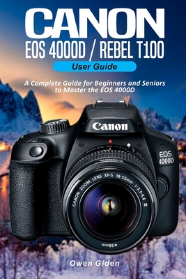 Canon EOS 4000D/Rebel T100 User Guide: A Complete Guide for Beginners and Seniors to Master the EOS 4000D Cover Image