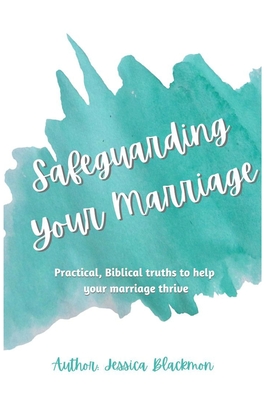 Safeguarding Your Marriage: Practical, Biblical truths to help your marriage thrive By Jessica S. Blackmon Cover Image