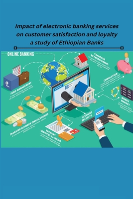 Impact of electronic banking services on customer satisfaction and loyalty a study of Ethiopian Banks By Philipos LaMore Bambore Cover Image