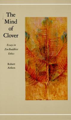The Mind of Clover: Essays in Zen Buddhist Ethics By Robert Aitken Cover Image