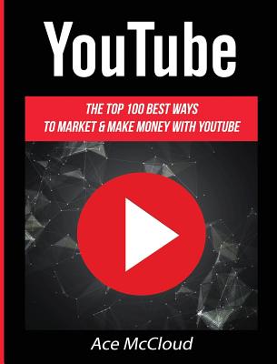 YouTube: The Top 100 Best Ways To Market & Make Money With YouTube Cover Image