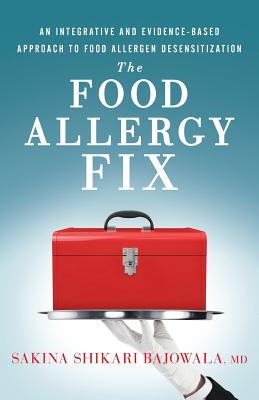 The Food Allergy Fix: An Integrative and Evidence-Based Approach to Food Allergen Desensitization By Sakina Shikari Bajowala MD Cover Image