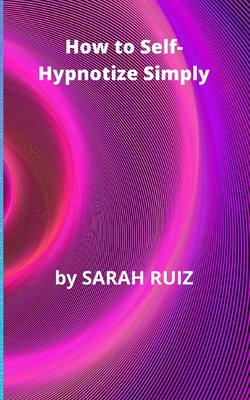 How to Self-Hypnotize Simply By Sarah Ruiz Cover Image