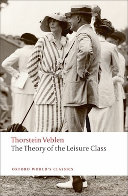 The Theory of the Leisure Class (Oxford World's Classics) By Thorstein Veblen, Martha Banta (Editor) Cover Image