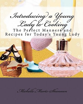 Introducing a Young Lady to Cooking: The Perfect Manners and Recipes for Today's Young Lady Cover Image