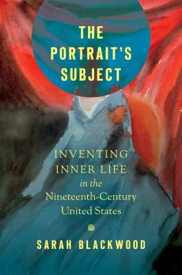 The Portrait's Subject: Inventing Inner Life in the Nineteenth-Century United States (Studies in United States Culture)