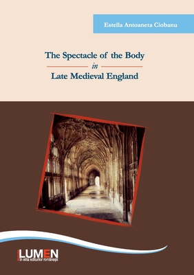 The Spectacle of the Body in Late Medieval England By Estella Antoaneta Ciobanu Cover Image