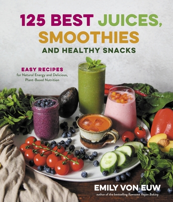 125 Best Juices, Smoothies and Healthy Snacks: Easy Recipes for Natural Energy and Delicious, Plant-Based Nutrition Cover Image