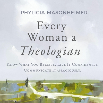 Every Woman a Theologian: Know What You Believe. Live It Confidently. Communicate It Graciously. Cover Image
