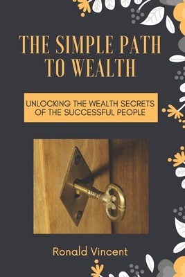 The Simple Path to Wealth: Unlocking the Wealth Secrets Of the Successful People Cover Image