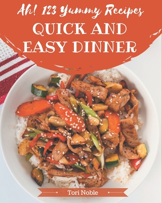 Ah! 123 Yummy Quick and Easy Dinner Recipes: A Yummy Quick and Easy Dinner Cookbook from the Heart! By Tori Noble Cover Image