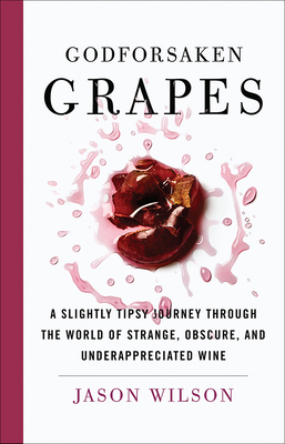 Godforsaken Grapes: A Slightly Tipsy Journey through the World of Strange, Obscure, and Underappreciated Wine Cover Image