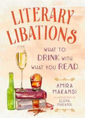 Literary Libations: What to Drink with What You Read By Amira K. Makansi Cover Image