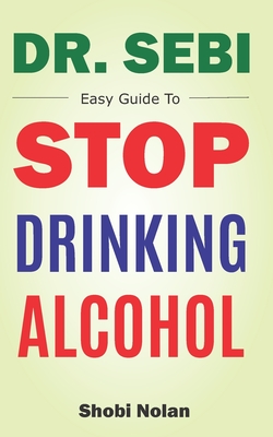 Dr Sebi Easy Guide To Stop Drinking Alcohol The Total Guide On How To Easily Quit Alcohol Addition And Restore Good Health Through Dr Sebi Alkaline Paperback Eso Won Books