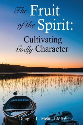 Going Deeper in the Fruit of the Spirit: Cultivating Godly Character By Douglas L. Mead Lmsw Cover Image