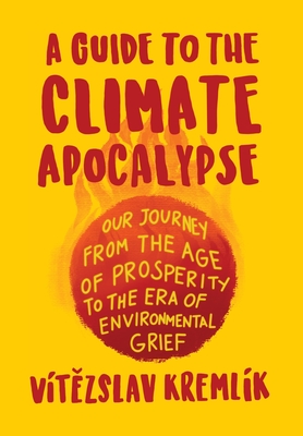 A Guide to the Climate Apocalypse: Our Journey from the Age of Prosperity to the Era of Environmental Grief By Vítězslav Kremlík, Václav Klaus (Afterword by) Cover Image