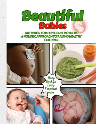 Beautiful Babies: Nutrition for expectant mothers A Holistic Approach to Raising Healthy Children