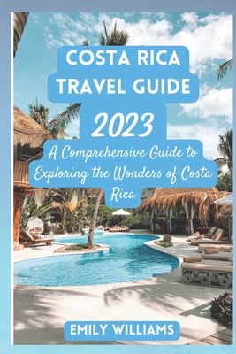Costa Rica Travel Guide 2023: A Comprehensive Guide to Exploring the Wonders of Costa Rica Cover Image