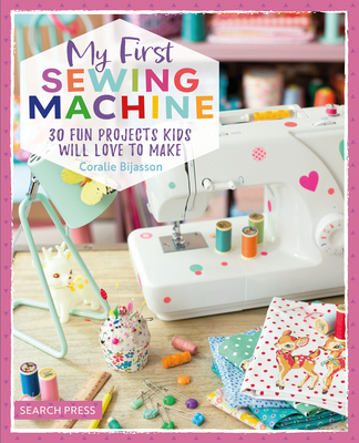 My First Sewing Machine: 30 fun projects kids will love to make Cover Image