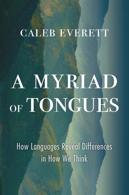 A Myriad of Tongues: How Languages Reveal Differences in How We Think By Caleb Everett Cover Image