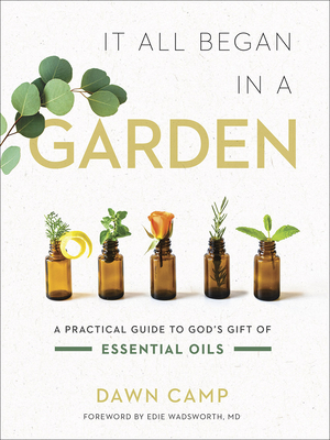 It All Began in a Garden: A Practical Guide to God's Gift of Essential Oils By Dawn Camp Cover Image