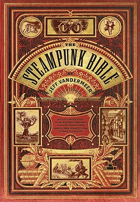 The Steampunk Bible: An Illustrated Guide to the World of Imaginary Airships, Corsets and Goggles, Mad Scientists, and Strange Literature Cover Image
