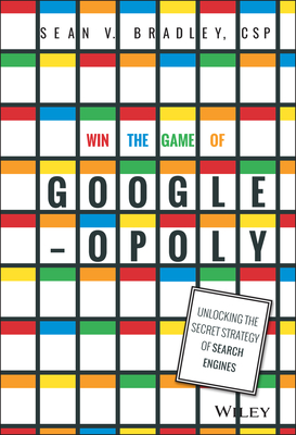 Win the Game of Googleopoly: Unlocking the Secret Strategy of Search Engines By Sean V. Bradley Cover Image