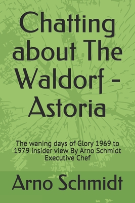 Chatting about The Waldorf - Astoria: The waning days of Glory 1969 to 1979 insider view By Arno Schmidt Executive Chef By Arno Schmidt Cover Image