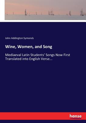 Wine, Women, and Song: Mediaeval Latin Students' Songs Now First Translated into English Verse... Cover Image