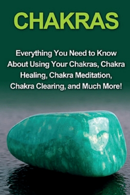 Chakras: Everything you need to know about using your chakras, chakra healing, chakra meditation, chakra clearing, and much mor By Amy Rendall Cover Image