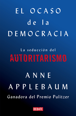 El ocaso de la democracia: La seducción del autoritarismo / Twilight of Democrac  y: The Seductive Lure of Authoritarianism Cover Image