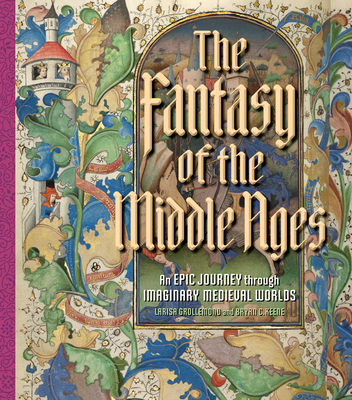 The Fantasy of the Middle Ages: An Epic Journey through Imaginary Medieval Worlds By Larisa Grollemond, Bryan C. Keene Cover Image